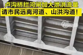永定河卢沟桥拦河闸将加大泄洪流量 ，请市民远离所有河道、山洪沟道！图片