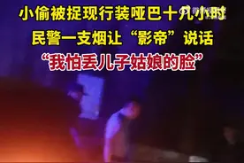 【“影帝级”演技！#小偷装哑巴民警用一支烟让其说话#】图片