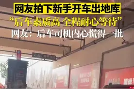 网友拍下新手开车出地库，“后车素质高 全程耐心等待” 网友：后车司机内心慌得一批图片