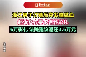 浙江男子订婚后突发脑溢血 起诉女方要求退还彩礼 6万彩礼 法院建议返还3.6万元图片