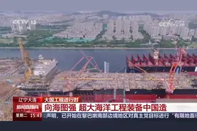 中央媒体看辽宁丨央视《新闻直播间》：大连 向海图强 超大海洋工程装备中国造图片