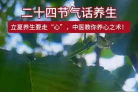 视频 | 二十四节气话养生 立夏养生要走“心”，中医教你养生之术图片