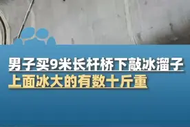 两男子买9米长杆到桥下敲冰溜子，当事人称上面冰大的有数十斤重，“沿途两三公里，早上七点一直干到中午”图片