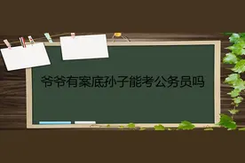 如果爷爷有犯罪记录，孙子可以考公务员吗？答案来了，你怎么看图片