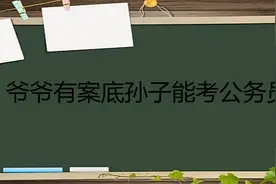 如果爷爷有犯罪记录，孙子可以考公务员吗？答案来了，你怎么看图片