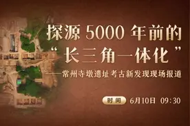 在常州寺墩遗址考古现场，探源5000年前的“长三角一体化”！视频封面